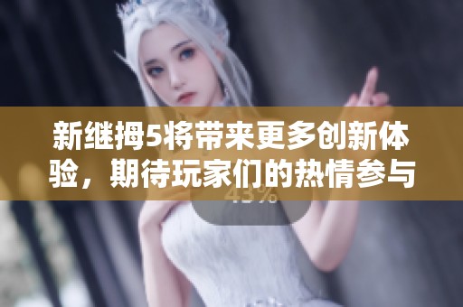 新继拇5将带来更多创新体验，期待玩家们的热情参与与探索