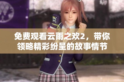 免费观看云雨之欢2，带你领略精彩纷呈的故事情节