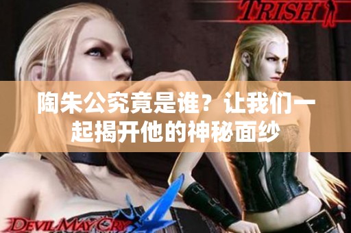 陶朱公究竟是谁？让我们一起揭开他的神秘面纱