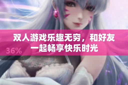 双人游戏乐趣无穷，和好友一起畅享快乐时光