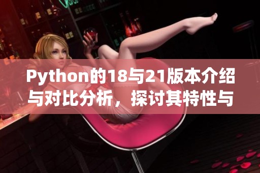 Python的18与21版本介绍与对比分析，探讨其特性与应用场景