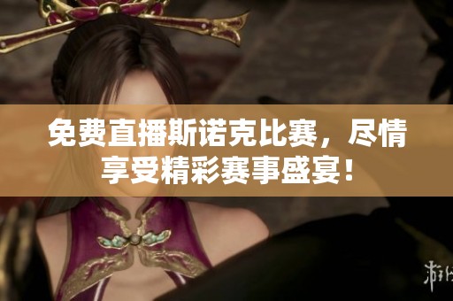 免费直播斯诺克比赛，尽情享受精彩赛事盛宴！