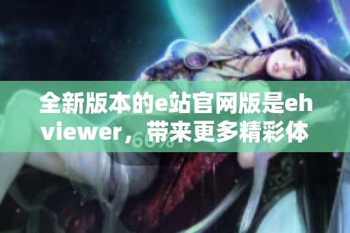 全新版本的e站官网版是ehviewer，带来更多精彩体验等你探索