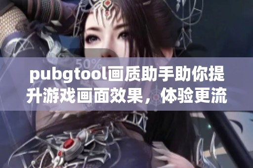 pubgtool画质助手助你提升游戏画面效果，体验更流畅的游戏乐趣！