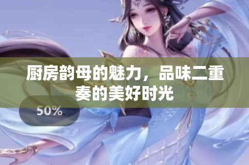 厨房韵母的魅力，品味二重奏的美好时光