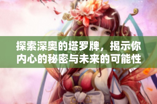 探索深奥的塔罗牌，揭示你内心的秘密与未来的可能性