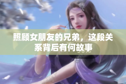照顾女朋友的兄弟，这段关系背后有何故事
