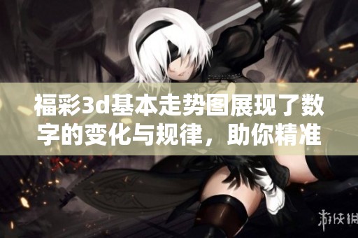 ****基本走势图展现了数字的变化与规律，助你精准掌握**分析技巧