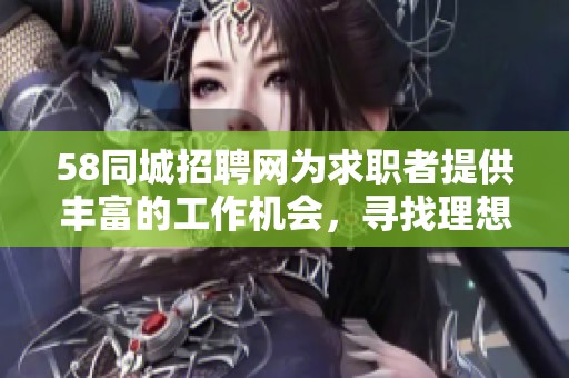 58同城招聘网为求职者提供丰富的工作机会，寻找理想职位就在这里！