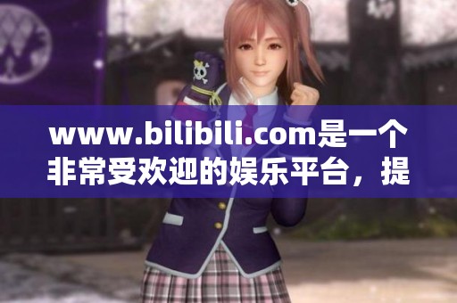www.bilibili.com是一个非常受欢迎的****，提供丰富多样的内容。