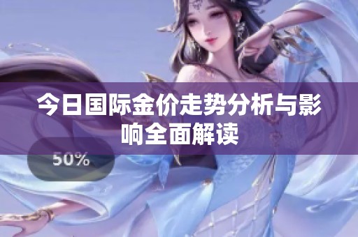 今日国际金价走势分析与影响全面解读