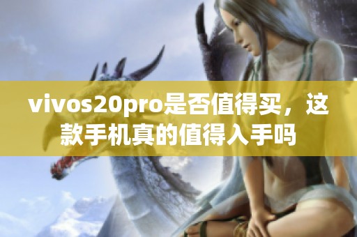 vivos20pro是否值得买，这款手机真的值得入手吗