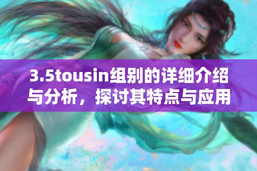 3.5tousin组别的详细介绍与分析，探讨其特点与应用方向