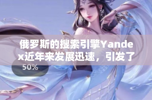 俄罗斯的搜索引擎Yandex近年来发展迅速，引发了广泛关注