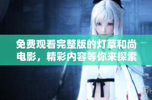 免费观看完整版的灯草和尚电影，精彩内容等你来探索！
