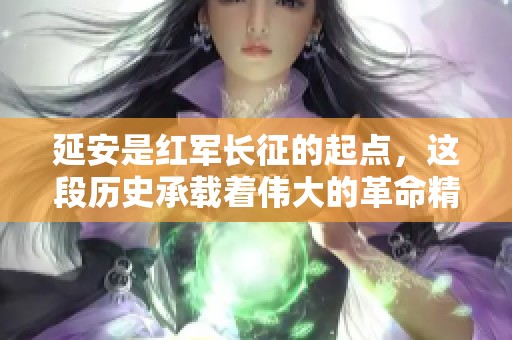 延安是红军长征的起点，这段历史承载着伟大的革命精神