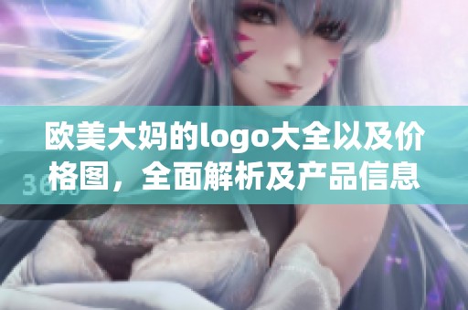 欧美大妈的logo大全以及价格图，全面解析及产品信息展示