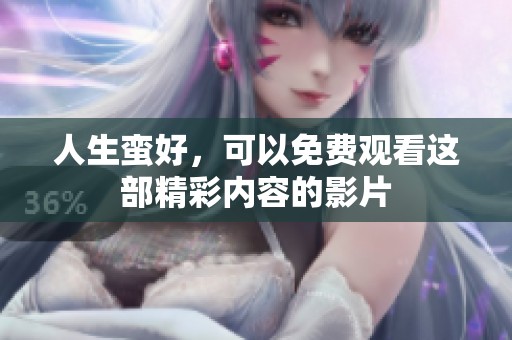 人生蛮好，可以免费观看这部精彩内容的影片
