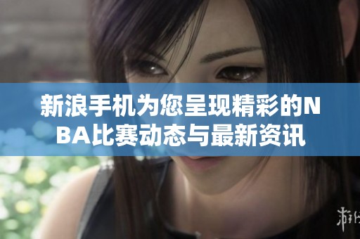 新浪手机为您呈现精彩的NBA比赛动态与最新资讯