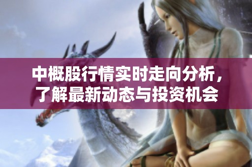中概股行情实时走向分析，了解最新动态与投资机会