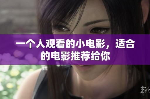 一个人观看的小电影，适合的电影推荐给你