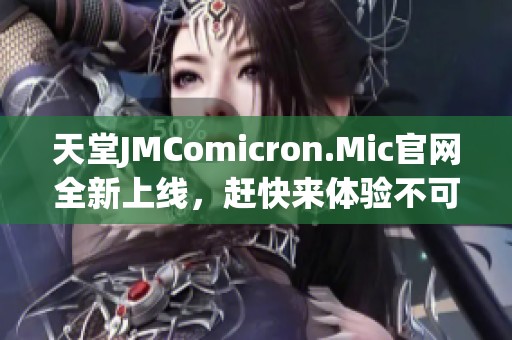 天堂JMComicron.Mic官网全新上线，赶快来体验不可思议的精彩内容！