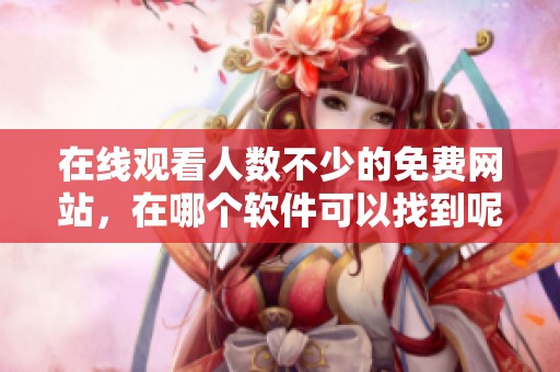 在线观看人数不少的免费网站，在哪个软件可以找到呢