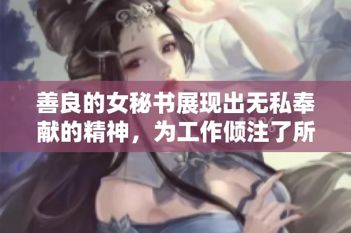 善良的女秘书展现出无私奉献的精神，为工作倾注了所有热情与关怀