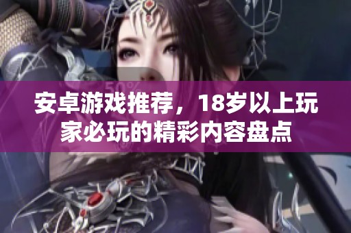 安卓游戏推荐，18岁以上玩家必玩的精彩内容盘点