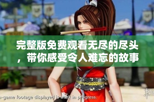 完整版免费观看无尽的尽头，带你感受令人难忘的故事魅力