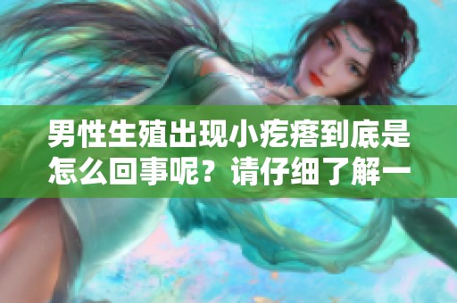 男性生殖出现小疙瘩到底是怎么回事呢？请仔细了解一下这些情况。