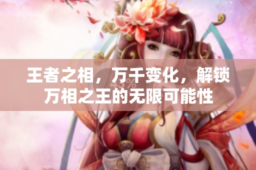 王者之相，万千变化，解锁万相之王的无限可能性