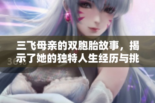 三飞母亲的双胞胎故事，揭示了她的独特人生经历与挑战