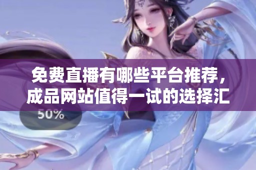 免费直播有哪些平台推荐，成品网站值得一试的选择汇总