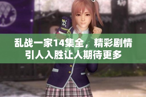 乱战一家14集全，精彩剧情引人入胜让人期待更多