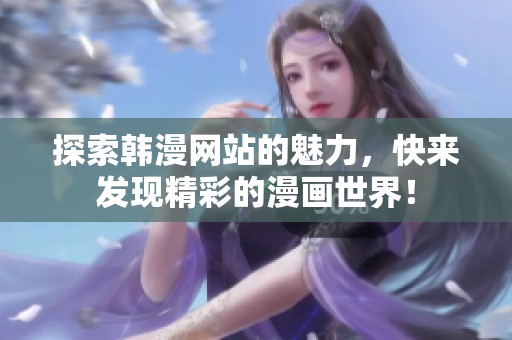 探索韩漫网站的魅力，快来发现精彩的漫画世界！