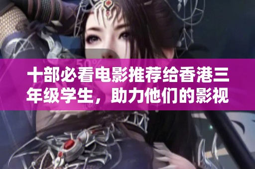 十部必看电影推荐给香港三年级学生，助力他们的影视欣赏能力提升
