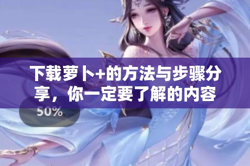 下载萝卜+的方法与步骤分享，你一定要了解的内容