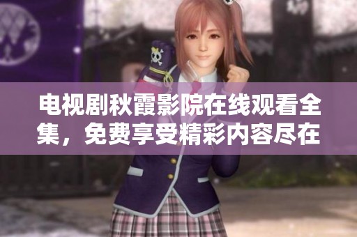 电视剧秋霞影院在线观看全集，免费享受精彩内容尽在其中