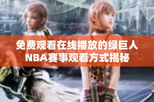 免费观看在线播放的绿巨人NBA赛事观看方式揭秘