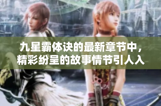 九星霸体诀的最新章节中，精彩纷呈的故事情节引人入胜