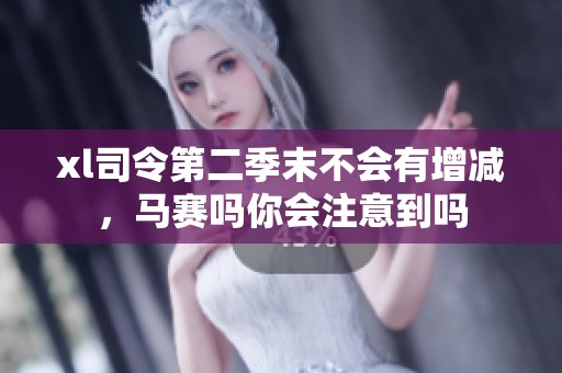 xl司令第二季末不会有增减，马赛吗你会注意到吗