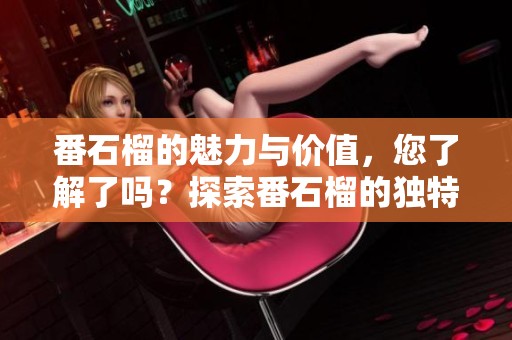 番石榴的魅力与价值，您了解了吗？探索番石榴的独特之处与健康益处