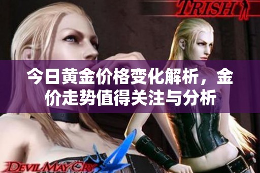 今日黄金价格变化解析，金价走势值得关注与分析