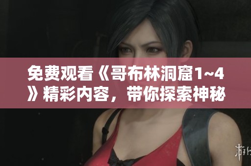 免费观看《哥布林洞窟1~4》精彩内容，带你探索神秘的地下世界！