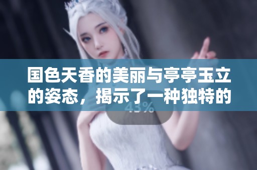 国色天香的美丽与亭亭玉立的姿态，揭示了一种独特的综合症状图片