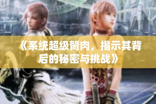 《系统超级胬肉，揭示其背后的秘密与挑战》