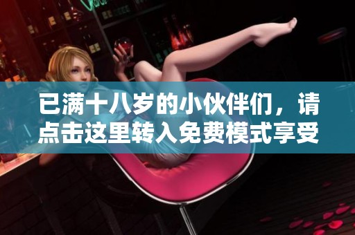 已满十八岁的小伙伴们，请点击这里转入免费模式享受更多精彩内容