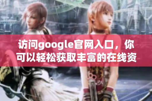 访问google官网入口，你可以轻松获取丰富的在线资源与服务