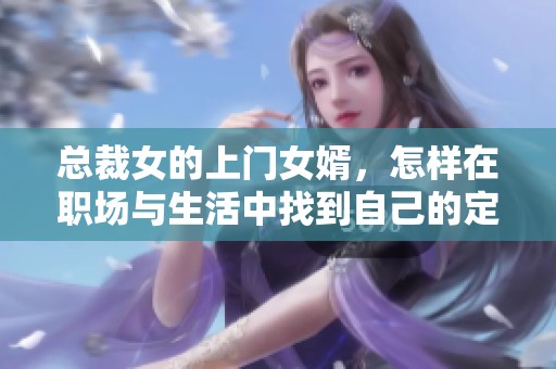 总裁女的上门女婿，怎样在职场与生活中找到自己的定位呢